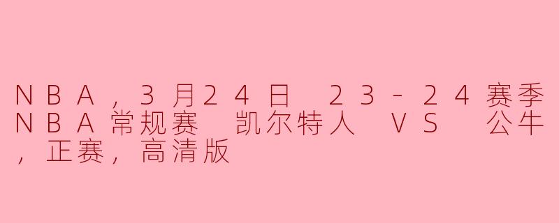 凯尔特人对决公牛：3月24日23-24赛季NBA常规赛高清回顾